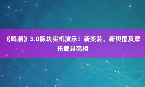 《鸣潮》3.0版块实机演示!新变装、新舆图及摩托载具亮相